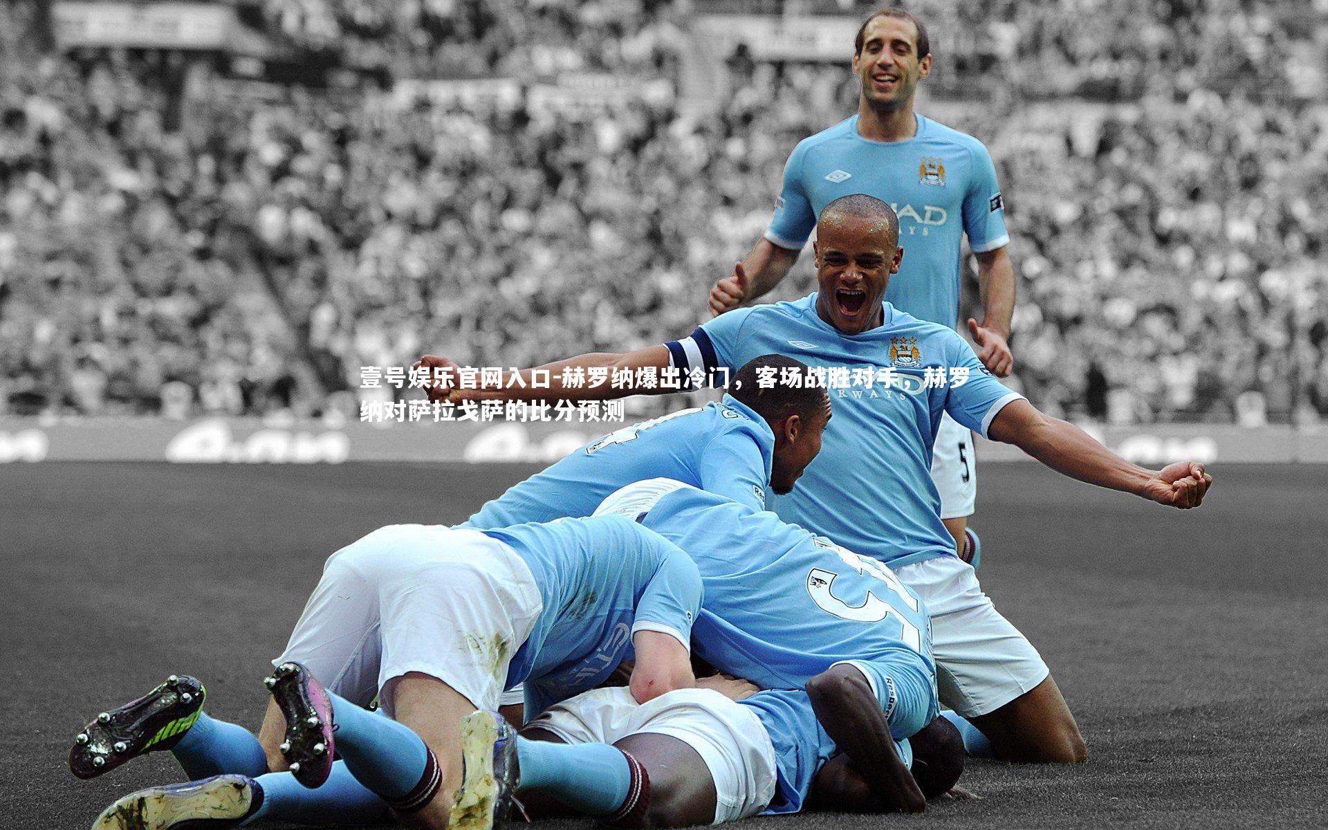 壹号娱乐官网入口-赫罗纳爆出冷门，客场战胜对手，赫罗纳对萨拉戈萨的比分预测