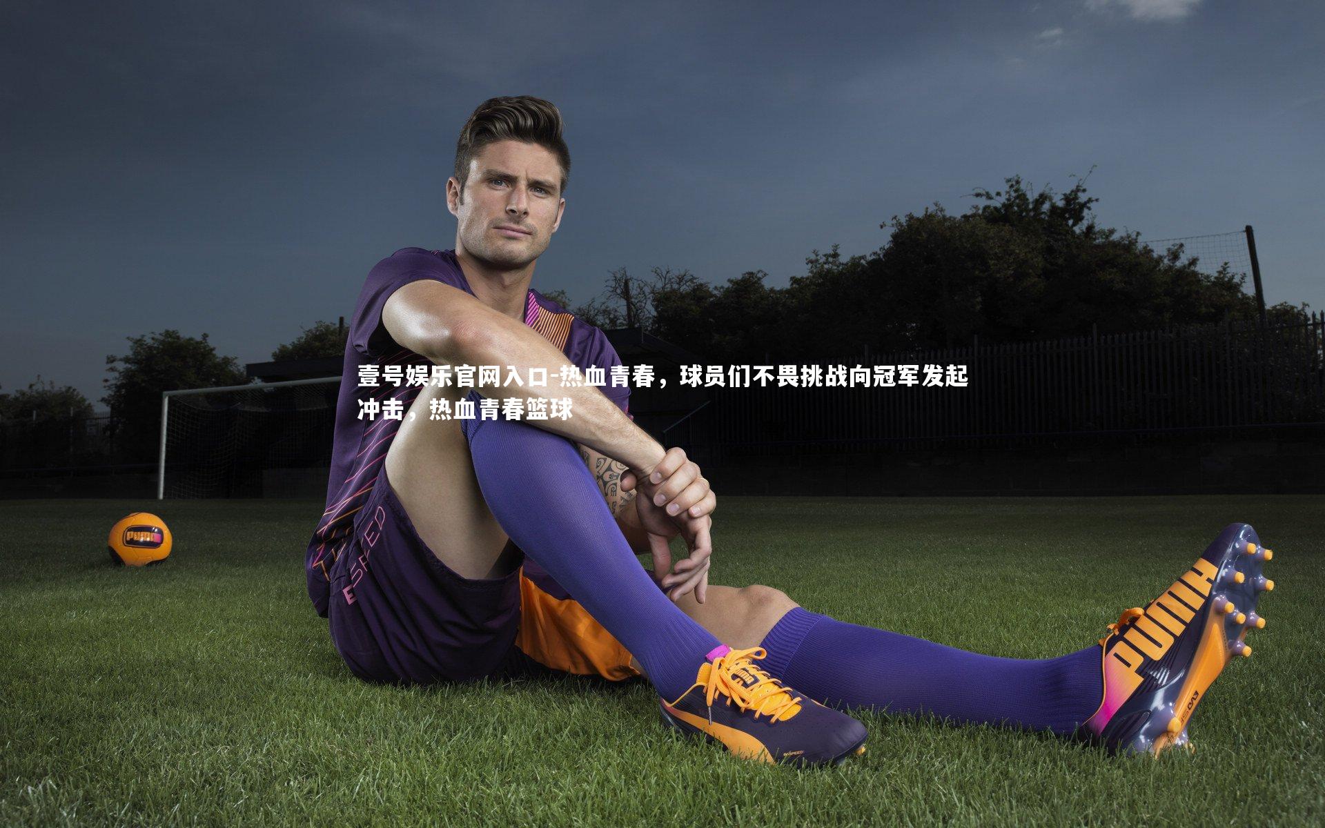 壹号娱乐官网入口-热血青春，球员们不畏挑战向冠军发起冲击，热血青春篮球