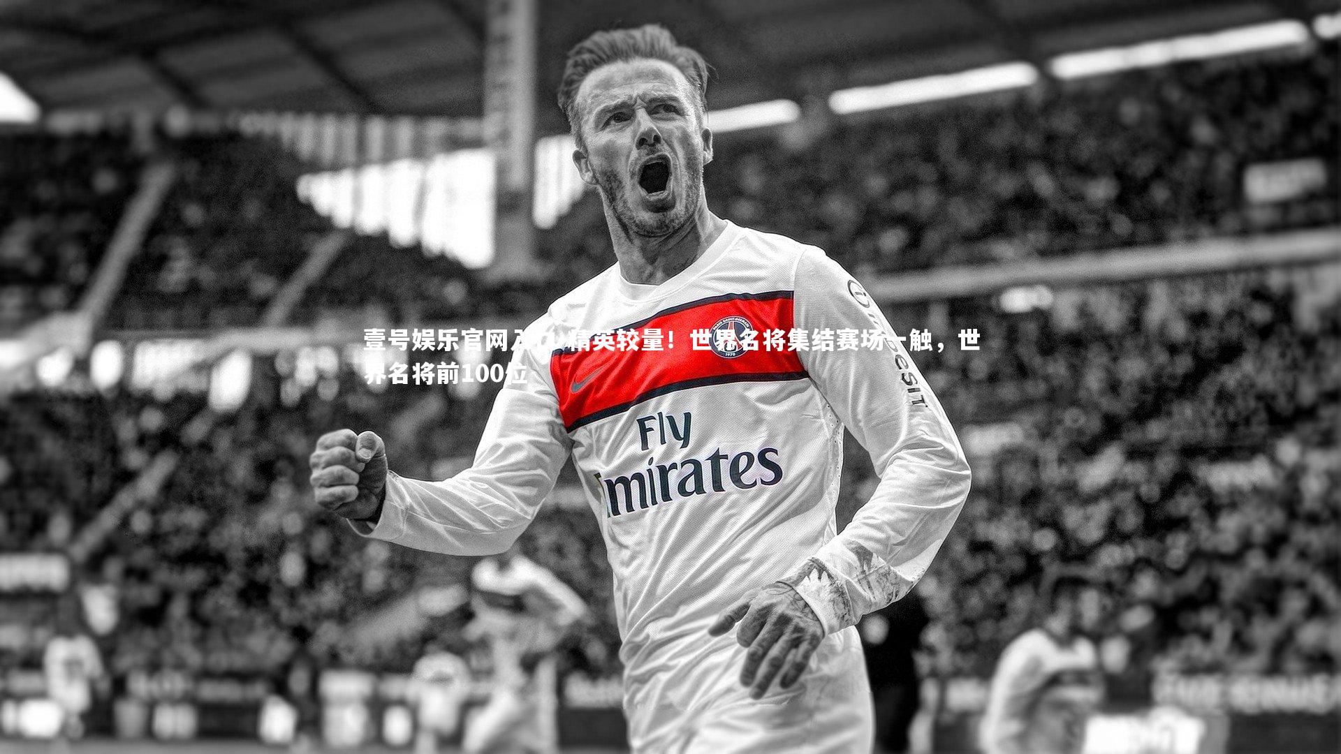 壹号娱乐官网入口-精英较量！世界名将集结赛场一触，世界名将前100位