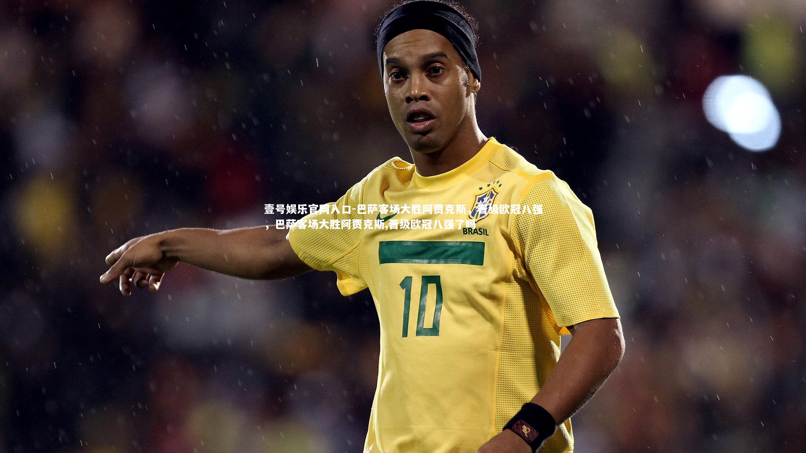 壹号娱乐官网入口-巴萨客场大胜阿贾克斯，晋级欧冠八强，巴萨客场大胜阿贾克斯,晋级欧冠八强了吗