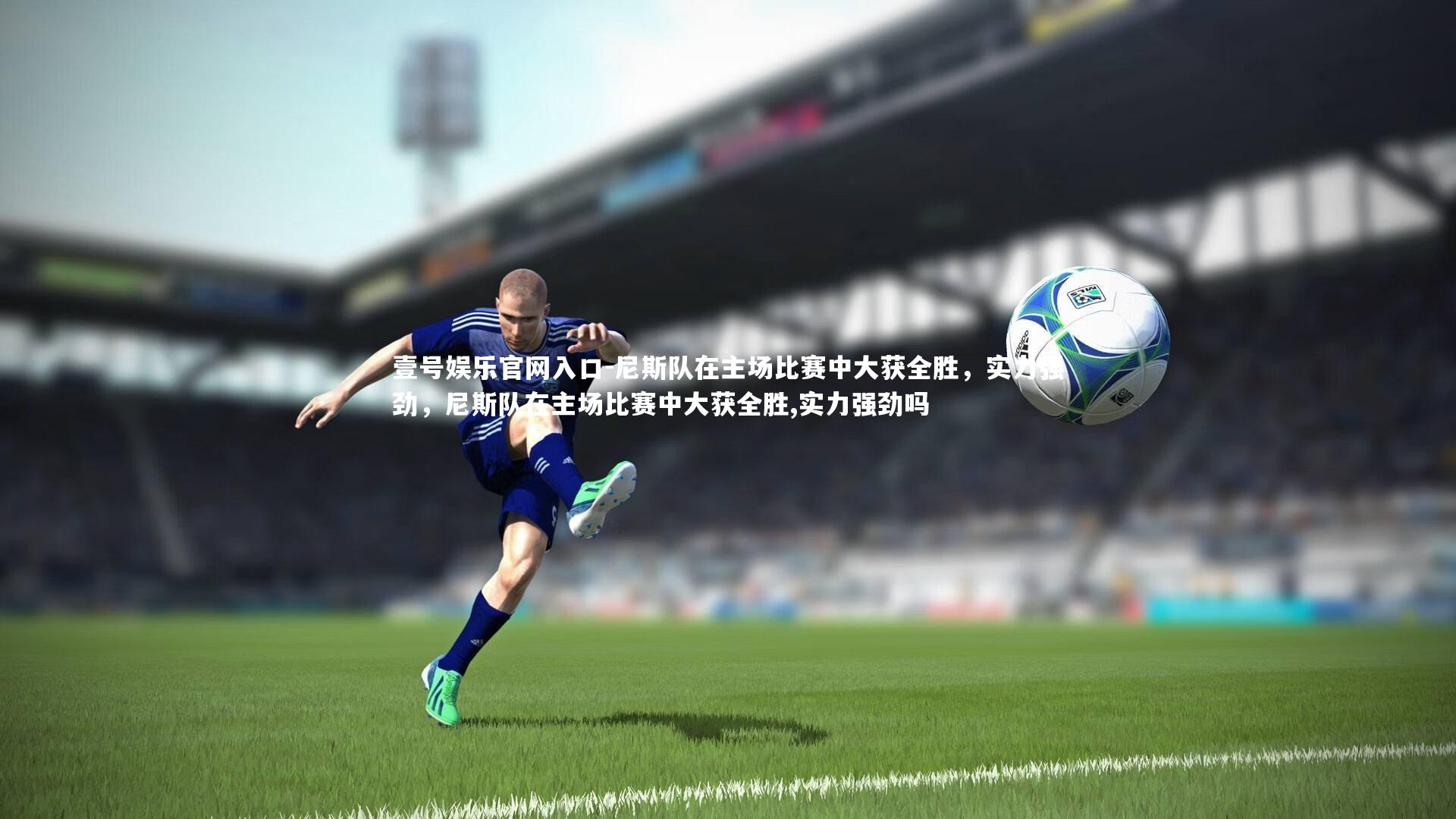 尼斯队在主场比赛中大获全胜，实力强劲，尼斯队在主场比赛中大获全胜,实力强劲吗