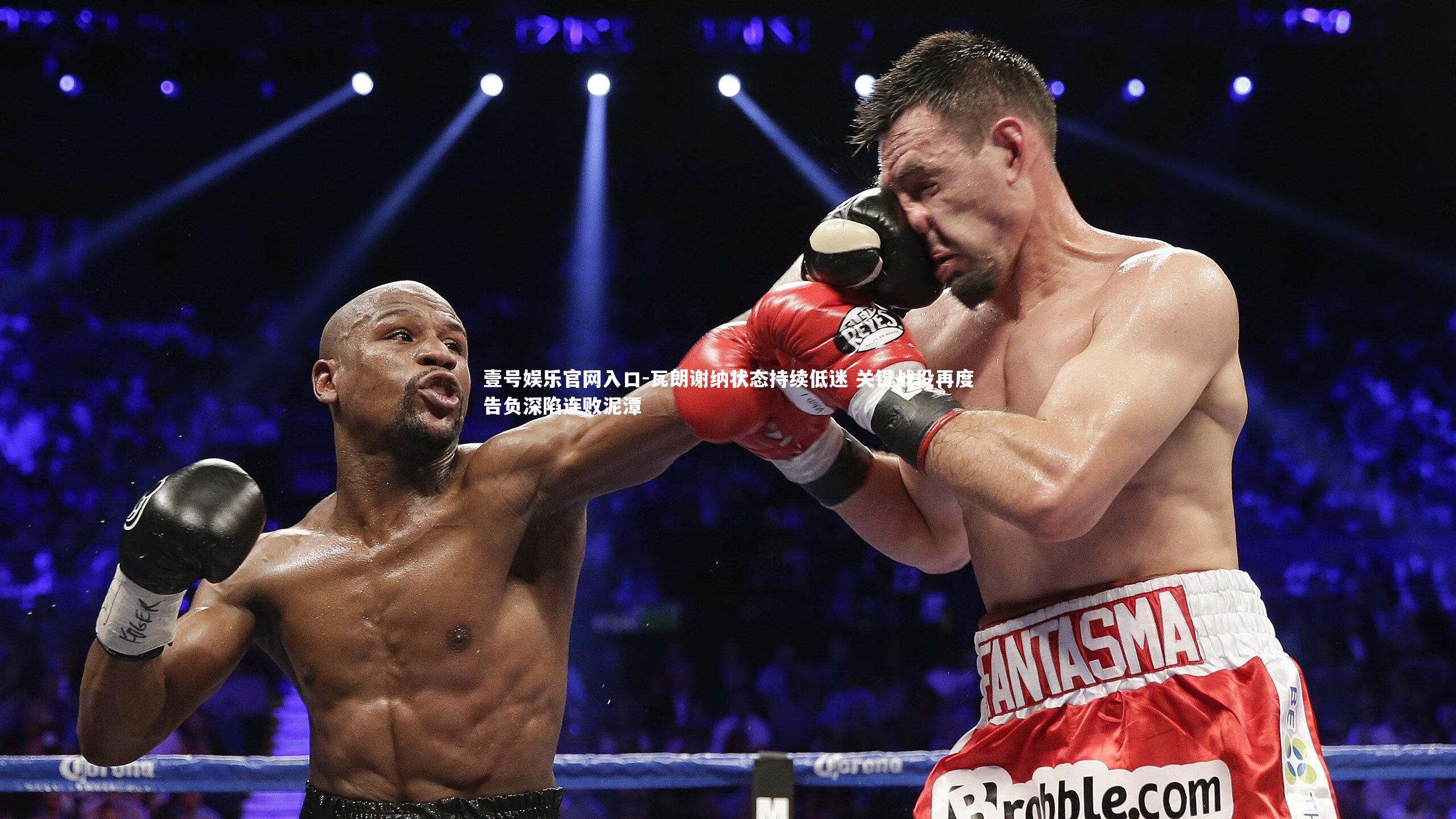 壹号娱乐官网入口-瓦朗谢纳状态持续低迷 关键战役再度告负深陷连败泥潭