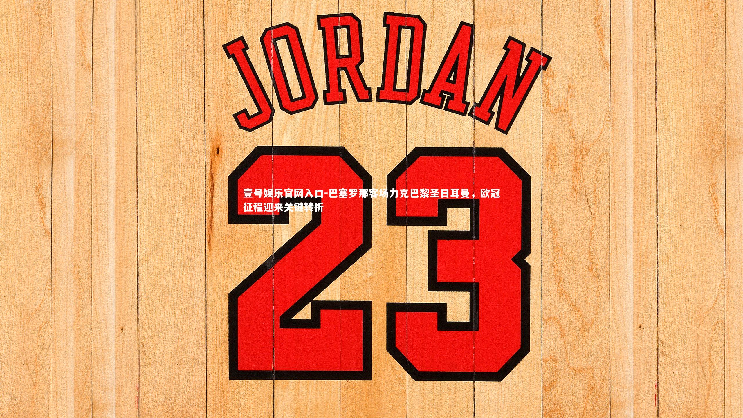 壹号娱乐官网入口-巴塞罗那客场力克巴黎圣日耳曼，欧冠征程迎来关键转折