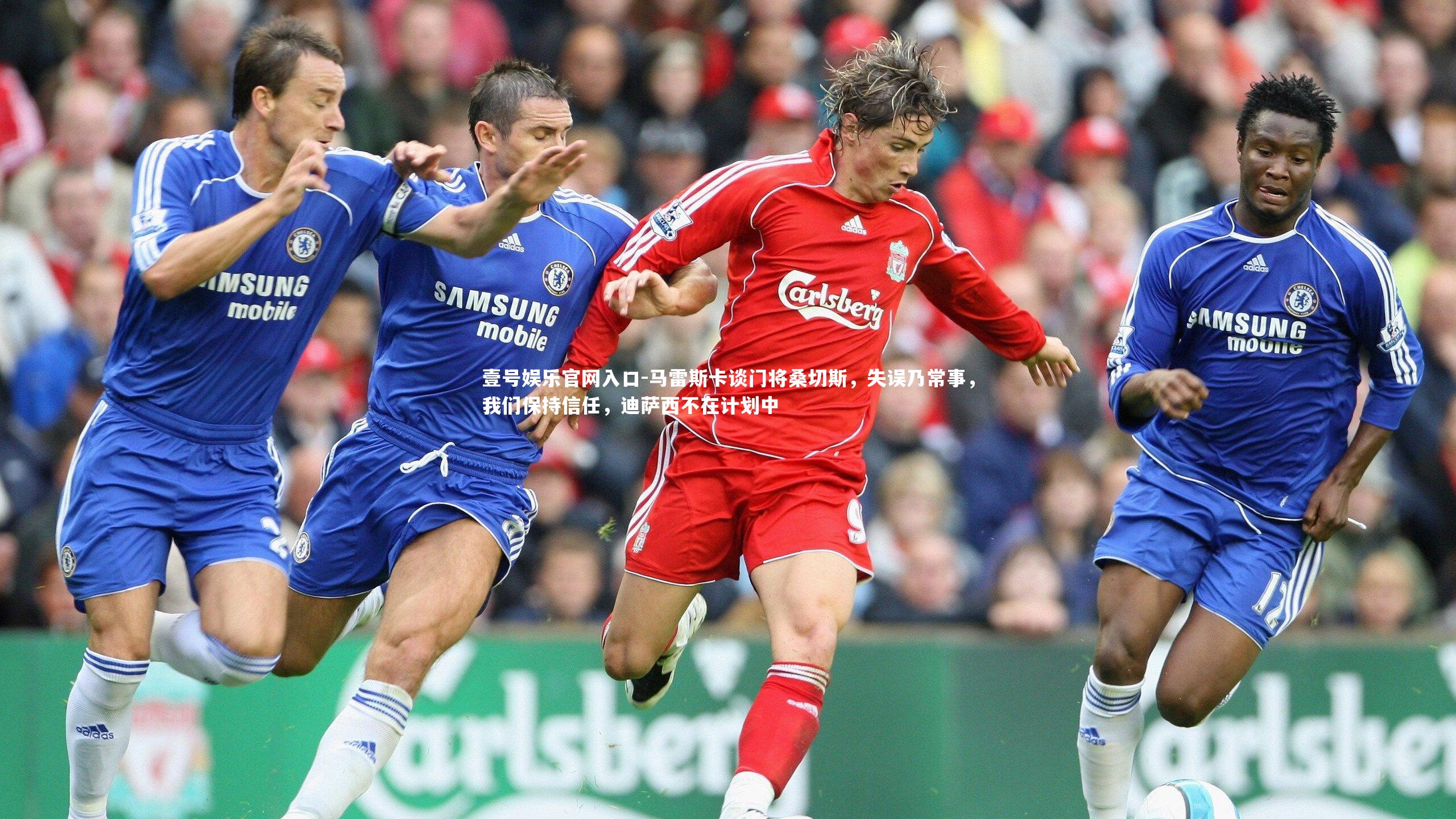 马雷斯卡谈门将桑切斯,失误乃常事,我们保持信任,迪萨西不在计划中