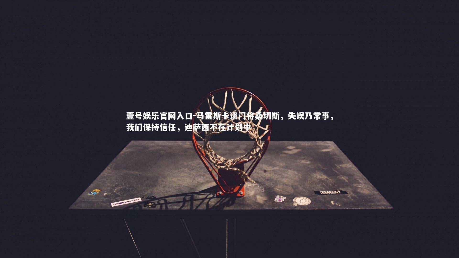 马雷斯卡谈门将桑切斯,失误乃常事,我们保持信任,迪萨西不在计划中