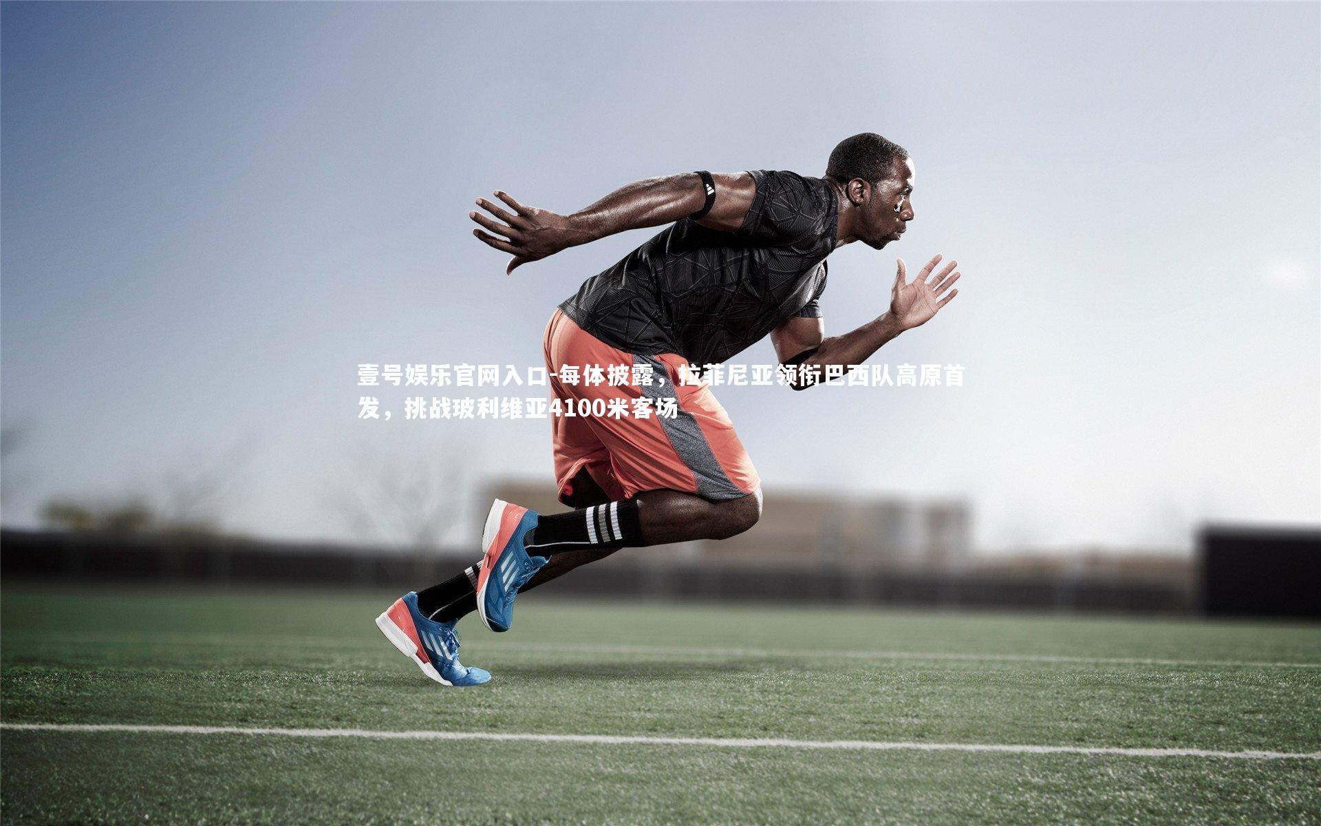 每体披露,拉菲尼亚领衔巴西队高原首发,挑战玻利维亚4100米客场