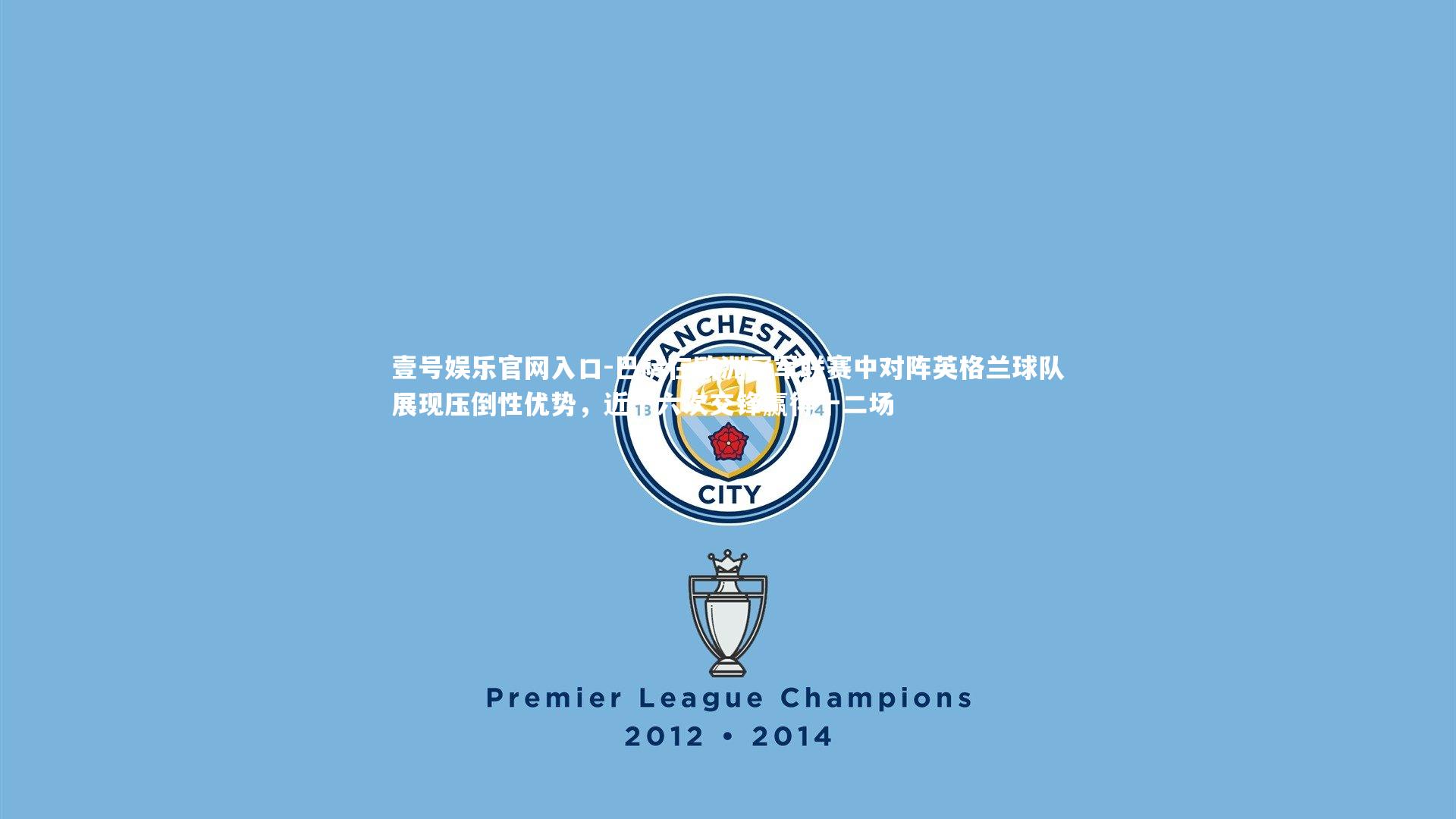 巴萨在欧洲冠军联赛中对阵英格兰球队展现压倒性优势,近十六次交锋赢得十二场