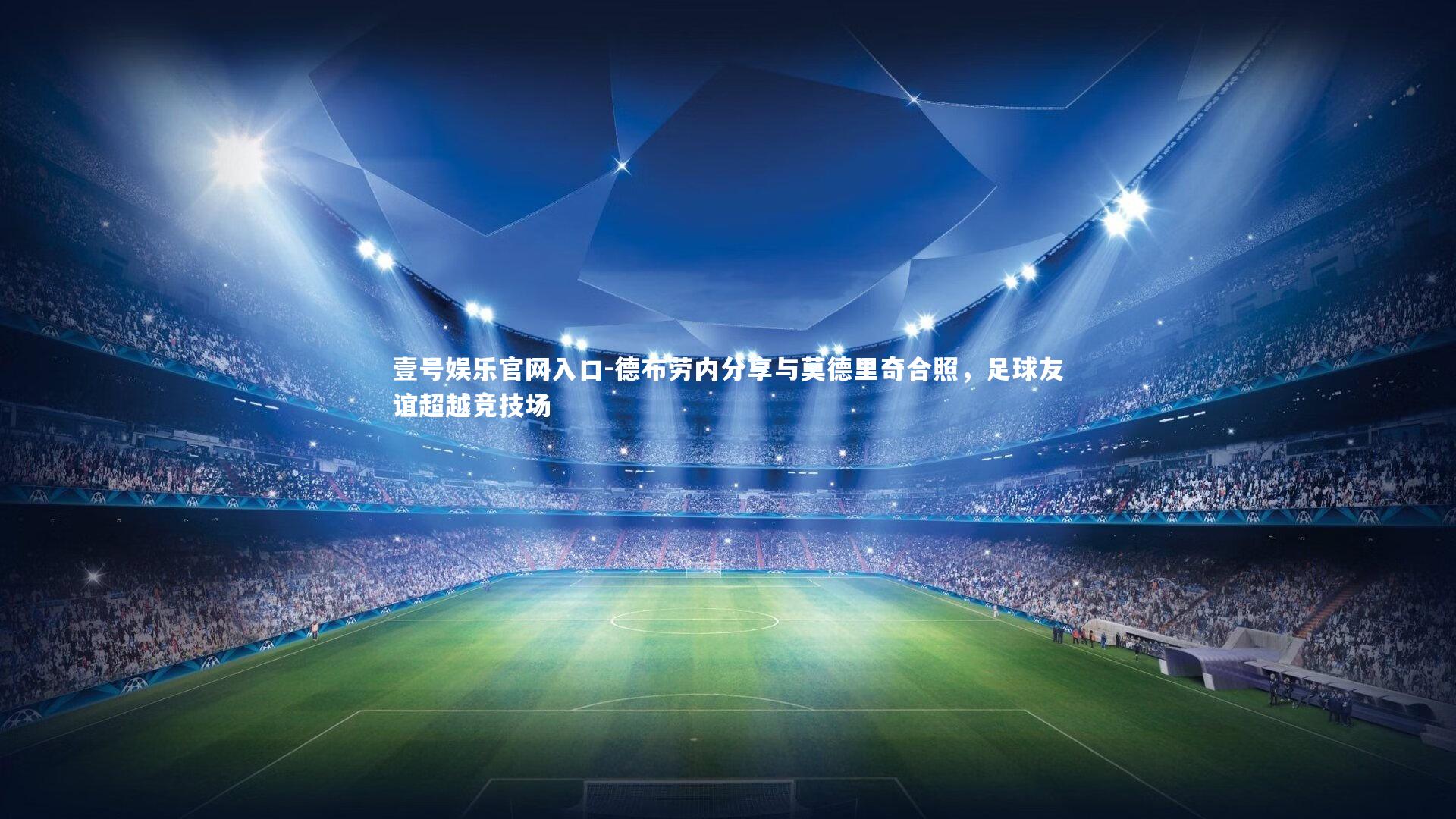 德布劳内分享与莫德里奇合照,足球友谊超越竞技场