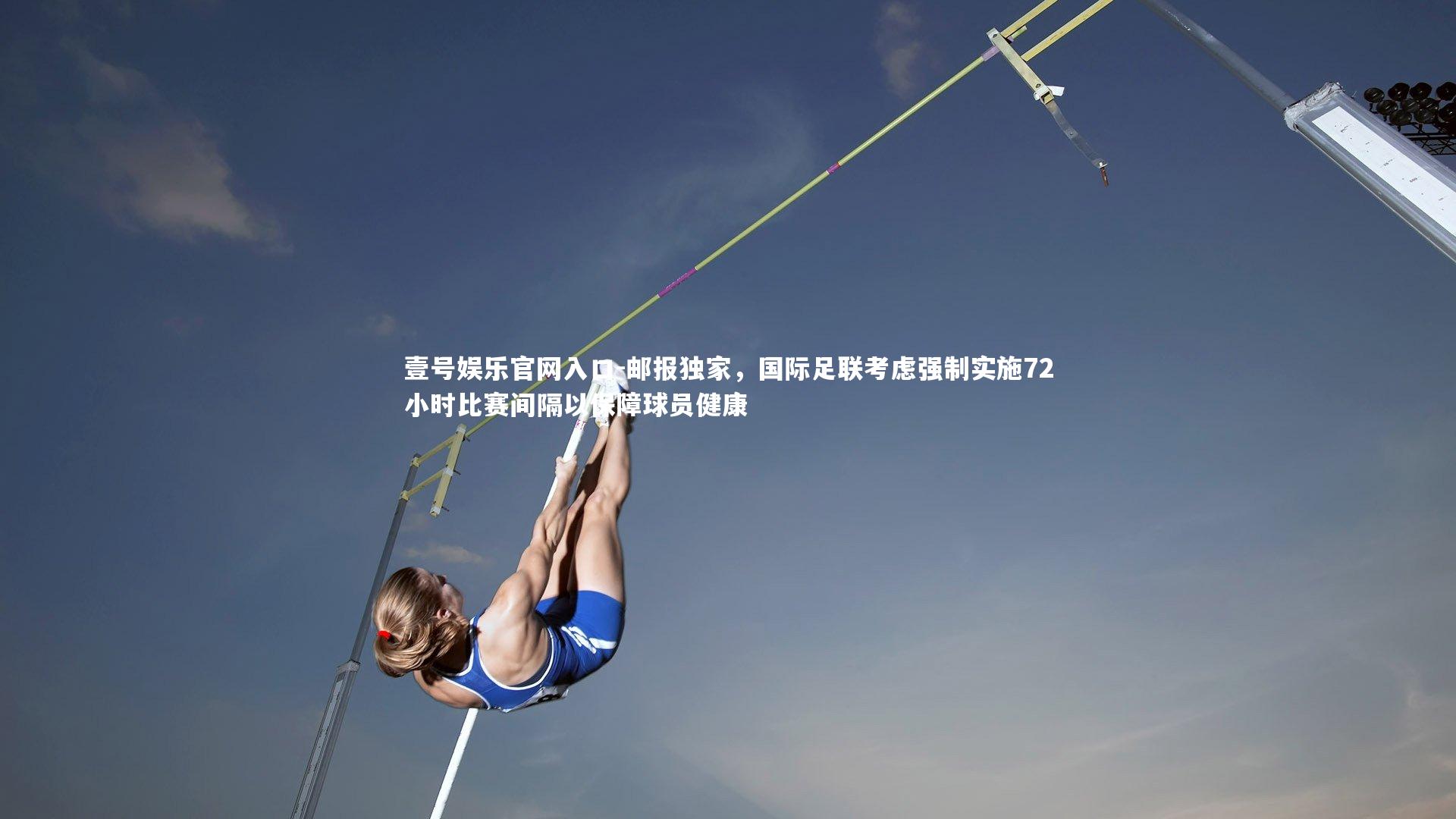 壹号娱乐官网入口-邮报独家，国际足联考虑强制实施72小时比赛间隔以保障球员健康