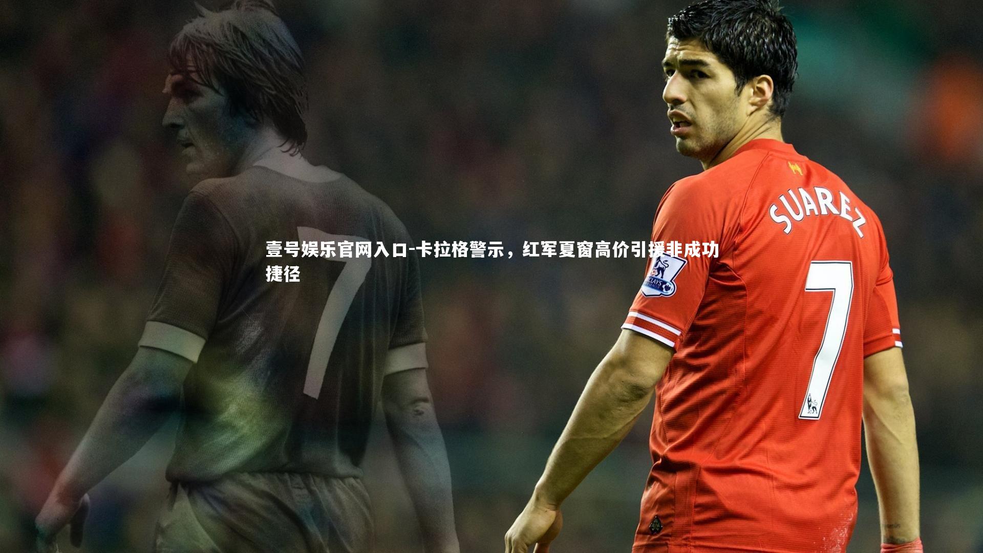 卡拉格警示,红军夏窗高价引援非成功捷径