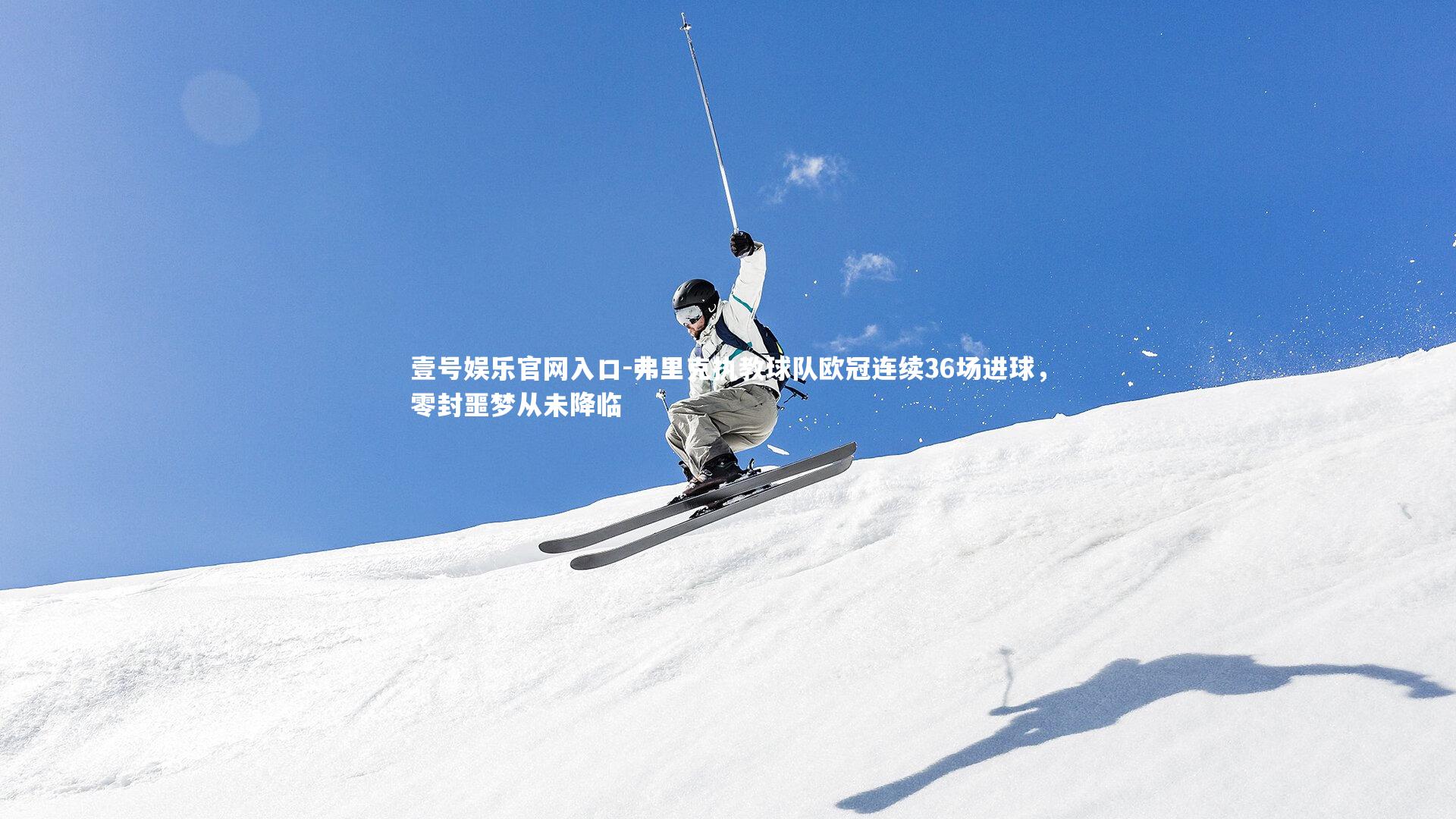 弗里克执教球队欧冠连续36场进球，零封噩梦从未降临