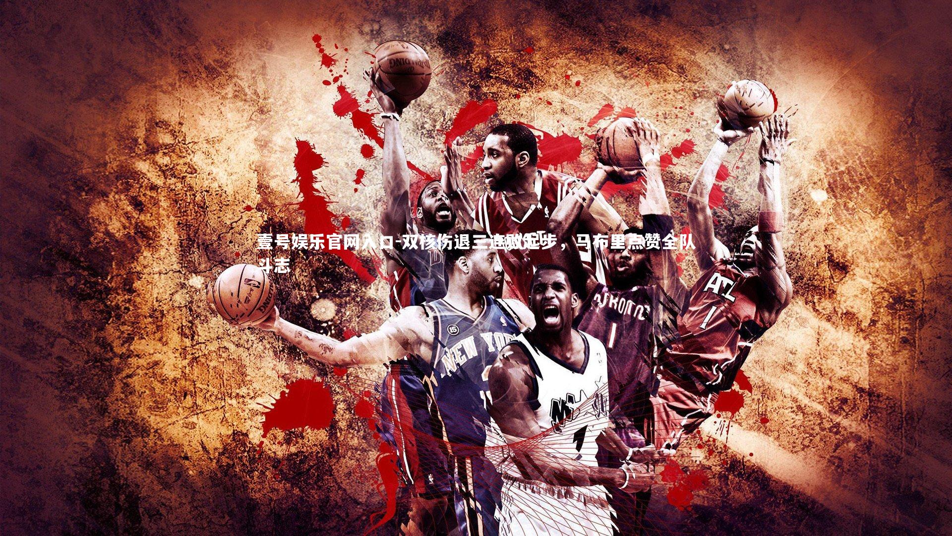 壹号娱乐官网入口-双核伤退三连败起步，马布里点赞全队斗志