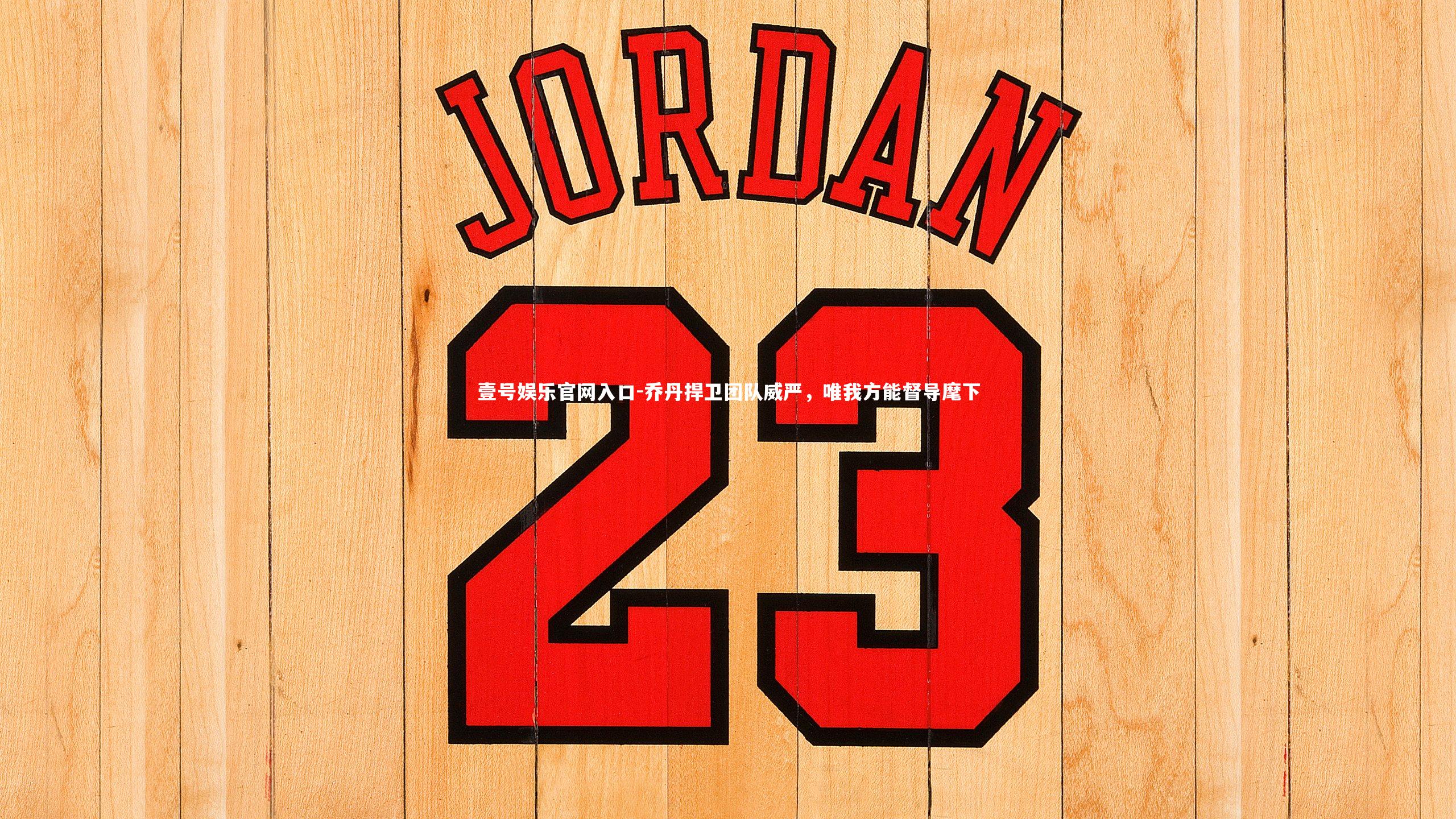 乔丹捍卫团队威严,唯我方能督导麾下